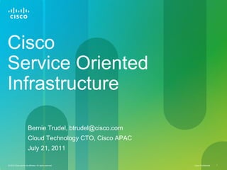 Cisco Confidential 1© 2010 Cisco and/or its affiliates. All rights reserved.
Cisco
Service Oriented
Infrastructure
Bernie Trudel, btrudel@cisco.com
Cloud Technology CTO, Cisco APAC
July 21, 2011
 