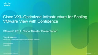Cisco Confidential© 2010 Cisco and/or its affiliates. All rights reserved. 1
Cisco VXI–Optimized Infrastructure for Scaling
VMware View with Confidence
VMworld 2011 Cisco Theater Presentation
Tony Paikeday
Cisco Data Center CMO, Desktop Virtualization Solutions
Cisco Systems
August 2011
 
