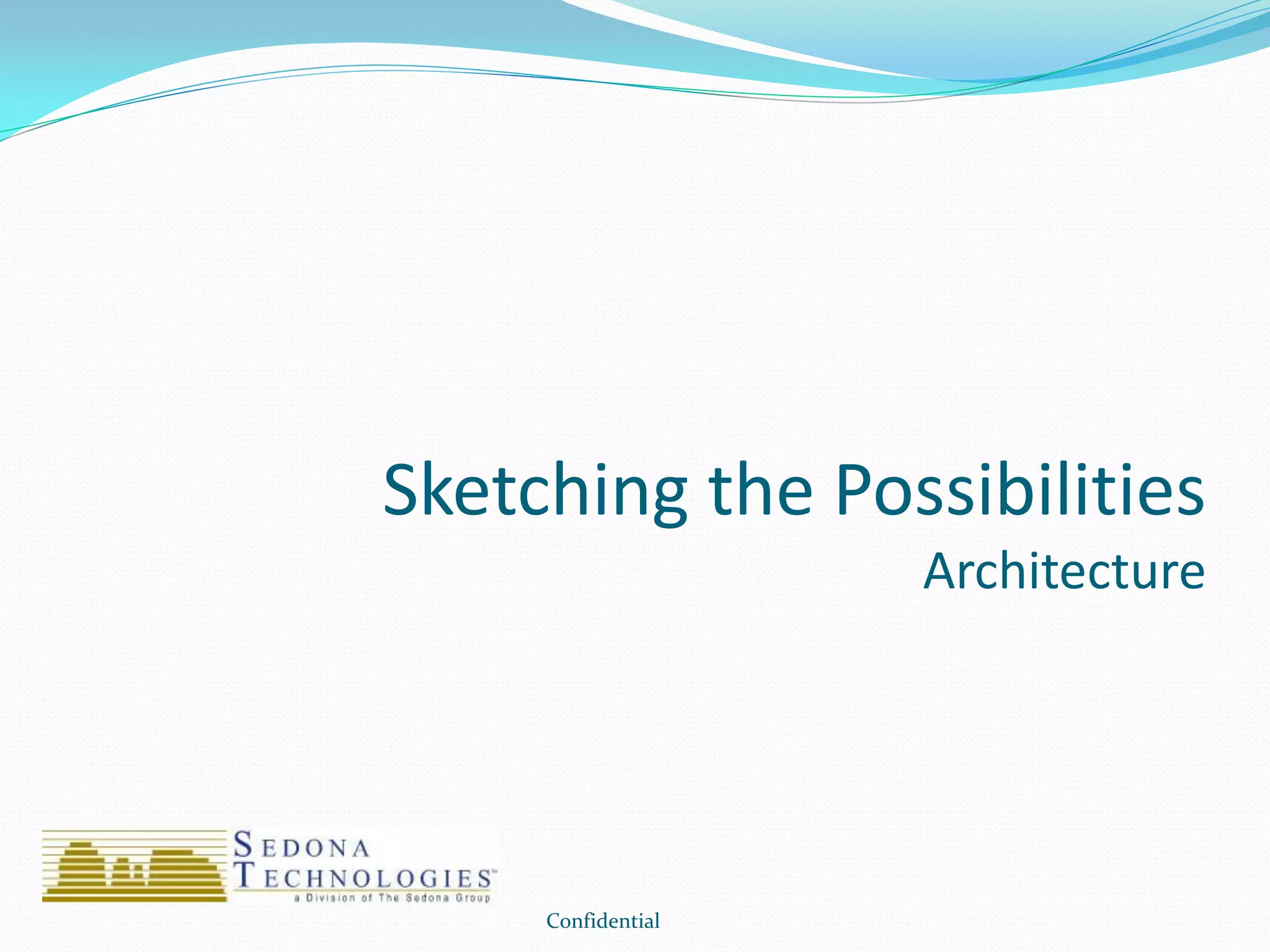 Sketching the Possibilities
Architecture
Confidential
 