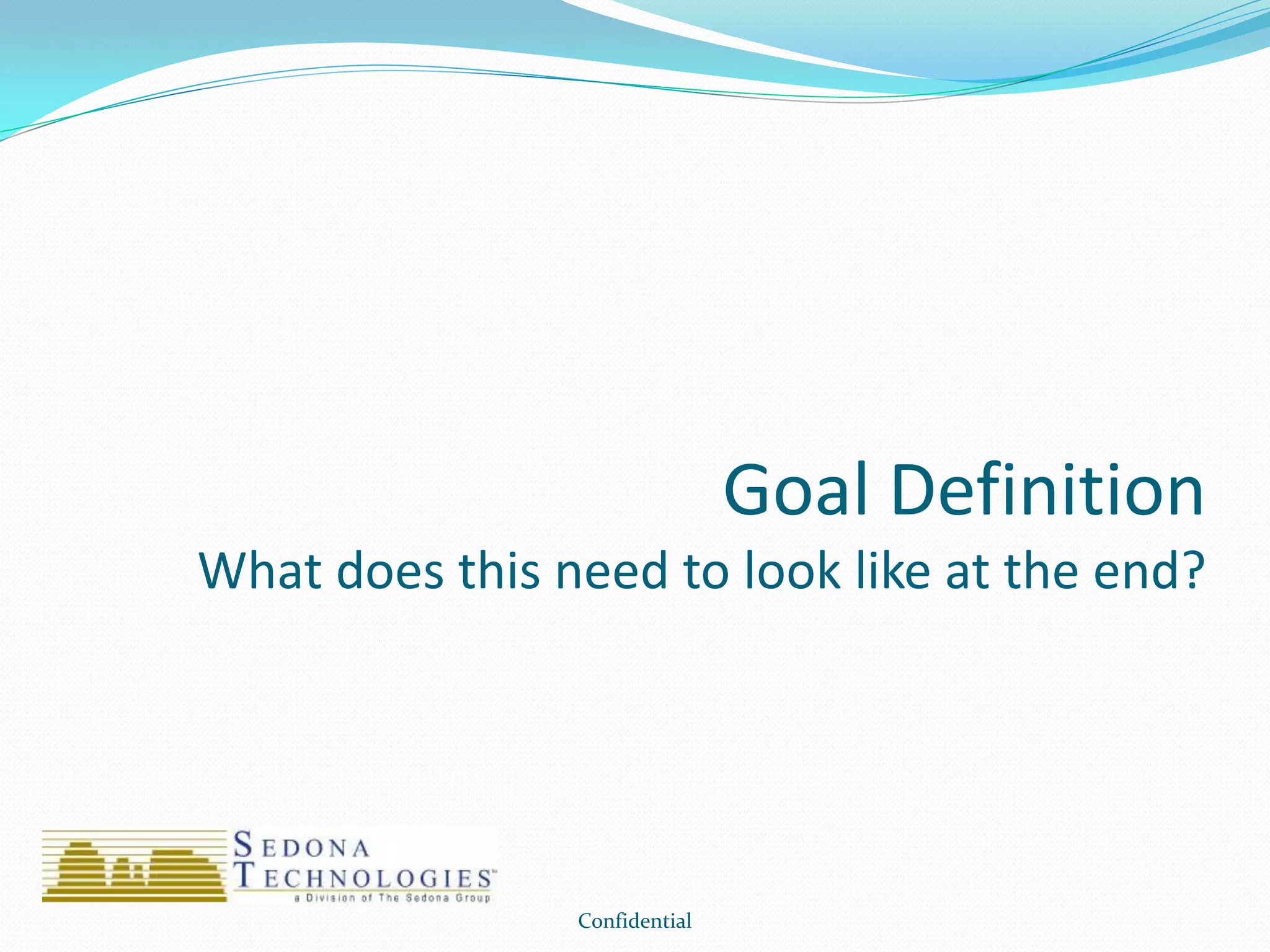 Goal Definition
What does this need to look like at the end?
Confidential
 