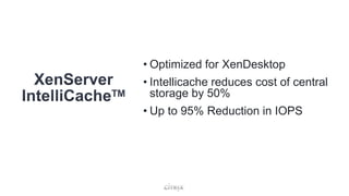 • Optimized for XenDesktop
• Intellicache reduces cost of central
storage by 50%
• Up to 95% Reduction in IOPS
 