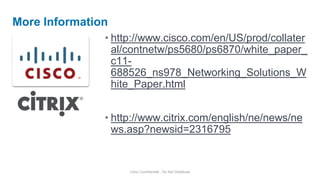 • http://www.cisco.com/en/US/prod/collater
al/contnetw/ps5680/ps6870/white_paper_
c11-
688526_ns978_Networking_Solutions_W
hite_Paper.html
• http://www.citrix.com/english/ne/news/ne
ws.asp?newsid=2316795
More Information
Citrix Confidential - Do Not Distribute
 