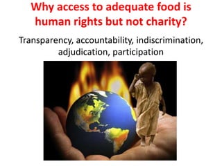 Why access to adequate food is
human rights but not charity?
Transparency, accountability, indiscrimination,
adjudication, participation
 