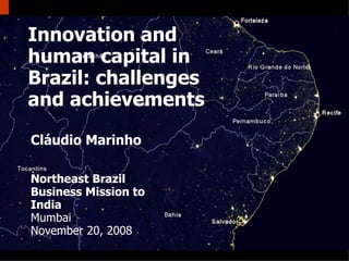 Innovation and human capital in Brazil: challenges and achievements Cláudio Marinho Northeast Brazil Business Mission to India Mumbai November 20, 2008 