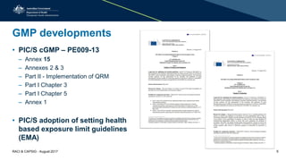 GMP developments
• PIC/S cGMP – PE009-13
– Annex 15
– Annexes 2 & 3
– Part II - Implementation of QRM
– Part I Chapter 3
– Part I Chapter 5
– Annex 1
• PIC/S adoption of setting health
based exposure limit guidelines
(EMA)
RACI & CAPSIG - August 2017 5
 