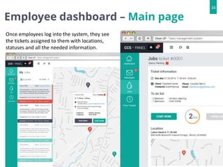 Employee dashboard – Main page
Once employees log into the system, they see
the tickets assigned to them with locations,
statuses and all the needed information.
16
 