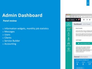 Admin Dashboard
Panel review
o Information widgets, monthly job statistics
o Messages
o Users
o Clients
o Service Builder
o Accounting
4
 