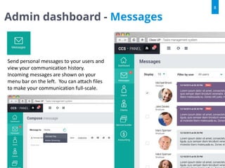 Admin dashboard - Messages
8
Send personal messages to your users and
view your communication history.
Incoming messages are shown on your
menu bar on the left. You can attach files
to make your communication full-scale.
 