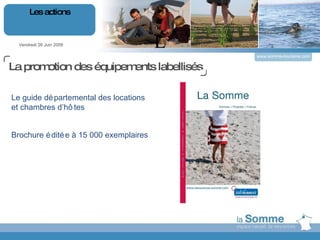 L Vendredi 26 Juin 2009 Les actions www.somme-tourisme.com Le guide départemental des locations et chambres d’hôtes  Brochure éditée à 15 000 exemplaires La promotion des équipements labellisés 