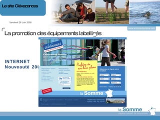 L Vendredi 26 Juin 2009 Le site Clévacances www.somme-tourisme.com La promotion des équipements labellisés INTERNET Nouveauté 2009 