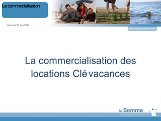 L La commercialisation des locations Clévacances Vendredi 26 Juin 2009 La commercialisation www.somme-tourisme.com 