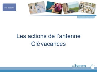 www.somme-tourisme.com




Les actions de l’antenne
     Clé vacances
 