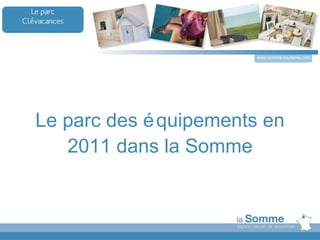 www.somme-tourisme.com




Le parc des é quipements en
   2011 dans la Somme
 