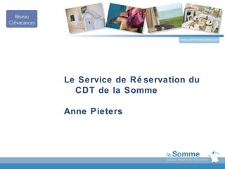 www.somme-tourisme.com




Le Service de Ré servation du
  CDT de la Somme

Anne Pieters
 