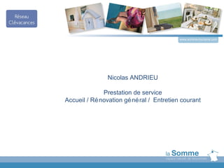 www.somme-tourisme.com




                Nicolas ANDRIEU

              Prestation de service
Accueil / Ré novation gé né ral / Entretien courant
 