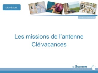 www.somme-tourisme.com




Les missions de l’antenne
      Clé vacances
 