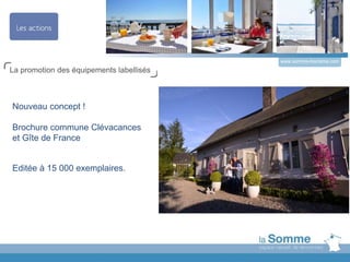 www.somme-tourisme.com
Nouveau concept !
Brochure commune Clévacances
et Gîte de France
Editée à 15 000 exemplaires.
La promotion des équipements labellisés
 