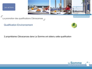 www.somme-tourisme.com
La promotion des qualifications Clévacances
Qualification Environnement
2 propriétaires Clévacances dans La Somme ont obtenu cette qualification
 