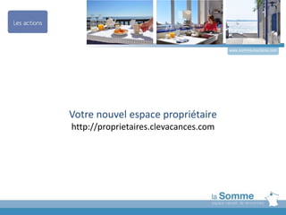 Votre nouvel espace propriétaire
http://proprietaires.clevacances.com
www.somme-tourisme.com
 