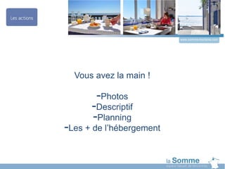Vous avez la main !
-Photos
-Descriptif
-Planning
-Les + de l’hébergement
www.somme-tourisme.com
 