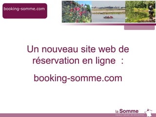 booking-somme.com
Un nouveau site web de
réservation en ligne :
booking-somme.com
 