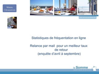 Statistiques de fréquentation en ligne
Relance par mail pour un meilleur taux
de retour
(enquête d’avril à septembre)
www.somme-tourisme.com
 