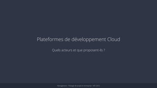 Plateformes de développement Cloud 
Quels acteurs et que proposent-ils ? 
Management - Pilotage de projet en entreprise - MTI 2015 
 