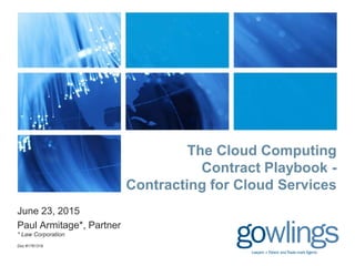 The Cloud Computing
Contract Playbook -
Contracting for Cloud Services
June 23, 2015
Paul Armitage*, Partner
* Law Corporation
Doc #1761319
 