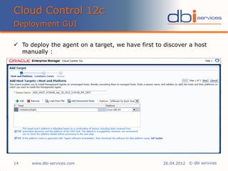 © dbi services
Cloud Control 12c
Deployment GUI
www.dbi-services.com14 26.04.2012
 To deploy the agent on a target, we have first to discover a host
manually :
 