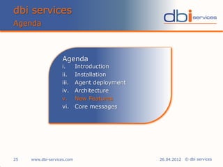 © dbi services
Agenda
dbi services
i. Introduction
ii. Installation
iii. Agent deployment
iv. Architecture
v. New Features
vi. Core messages
Agenda
26.04.201225 www.dbi-services.com
 