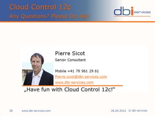 © dbi services
Cloud Control 12c
Any Questions? Please Do Ask!
38 26.04.2012www.dbi-services.com
„Have fun with Cloud Control 12c!“
 