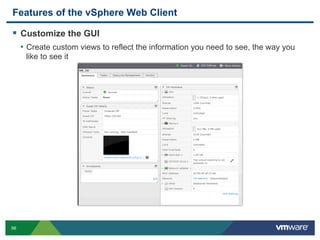 56
Features of the vSphere Web Client
  Customize the GUI
•  Create custom views to reflect the information you need to see, the way you
like to see it
 