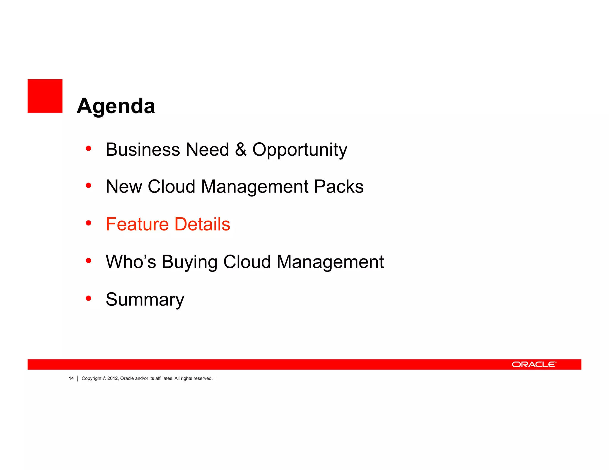 14 Copyright © 2012, Oracle and/or its affiliates. All rights reserved.
Agenda
•  Business Need & Opportunity
•  New Cloud Management Packs
•  Feature Details
•  Who’s Buying Cloud Management
•  Summary
 