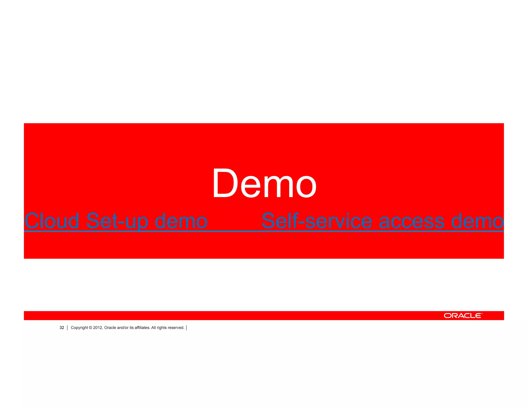 32 Copyright © 2012, Oracle and/or its affiliates. All rights reserved.
Demo
Cloud Set-up demo Self-service access demo
 