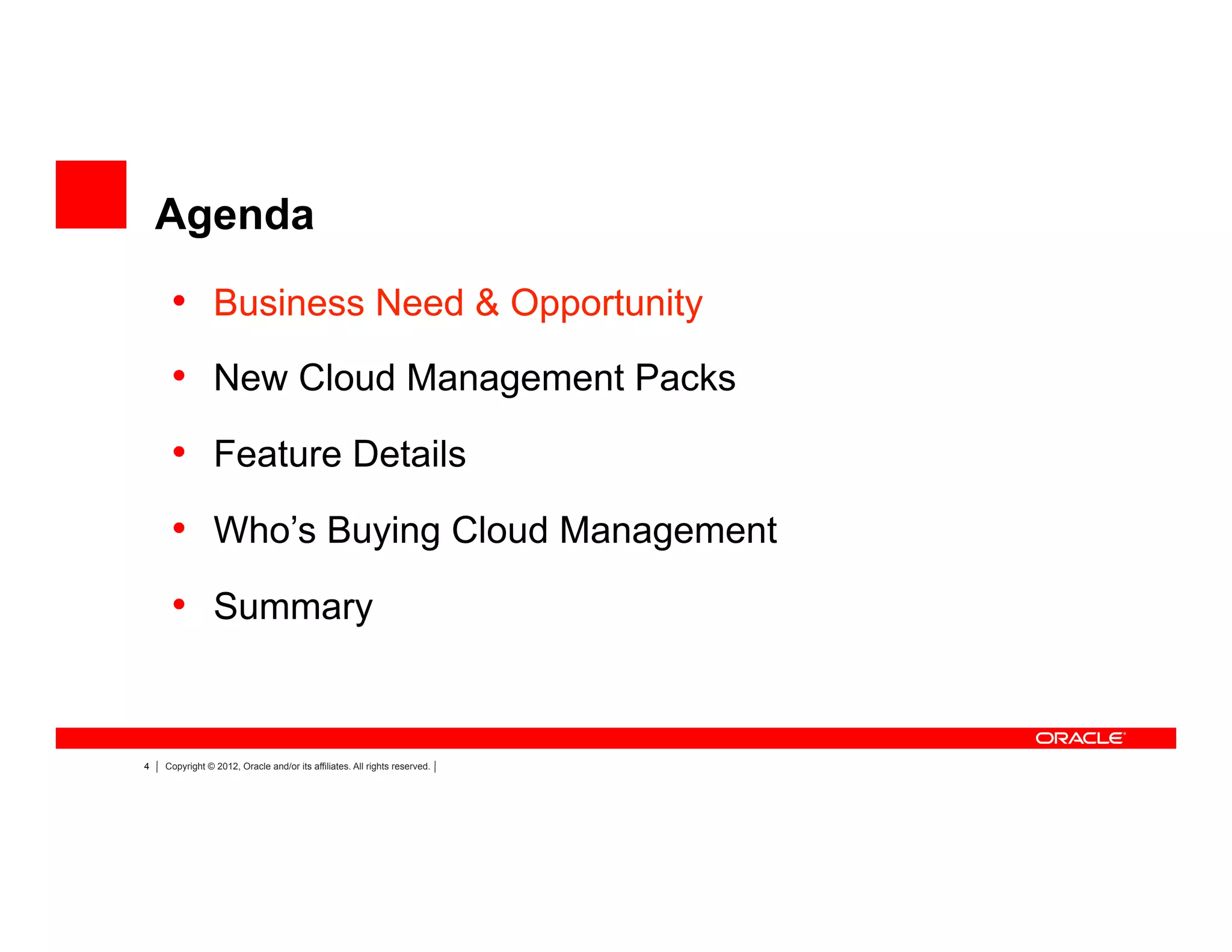 4 Copyright © 2012, Oracle and/or its affiliates. All rights reserved.
Agenda
•  Business Need & Opportunity
•  New Cloud Management Packs
•  Feature Details
•  Who’s Buying Cloud Management
•  Summary
 