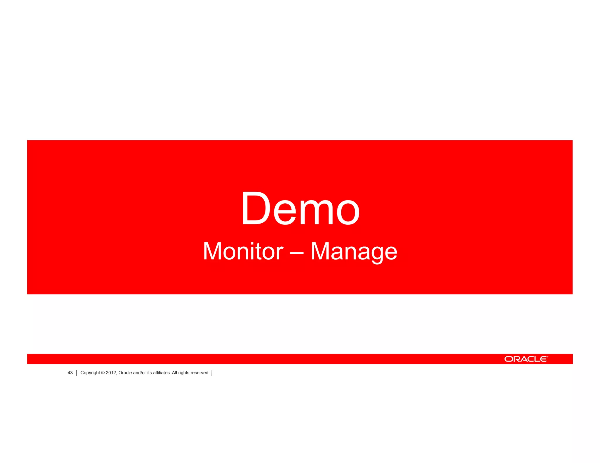 43 Copyright © 2012, Oracle and/or its affiliates. All rights reserved.
Demo
Monitor – Manage
 