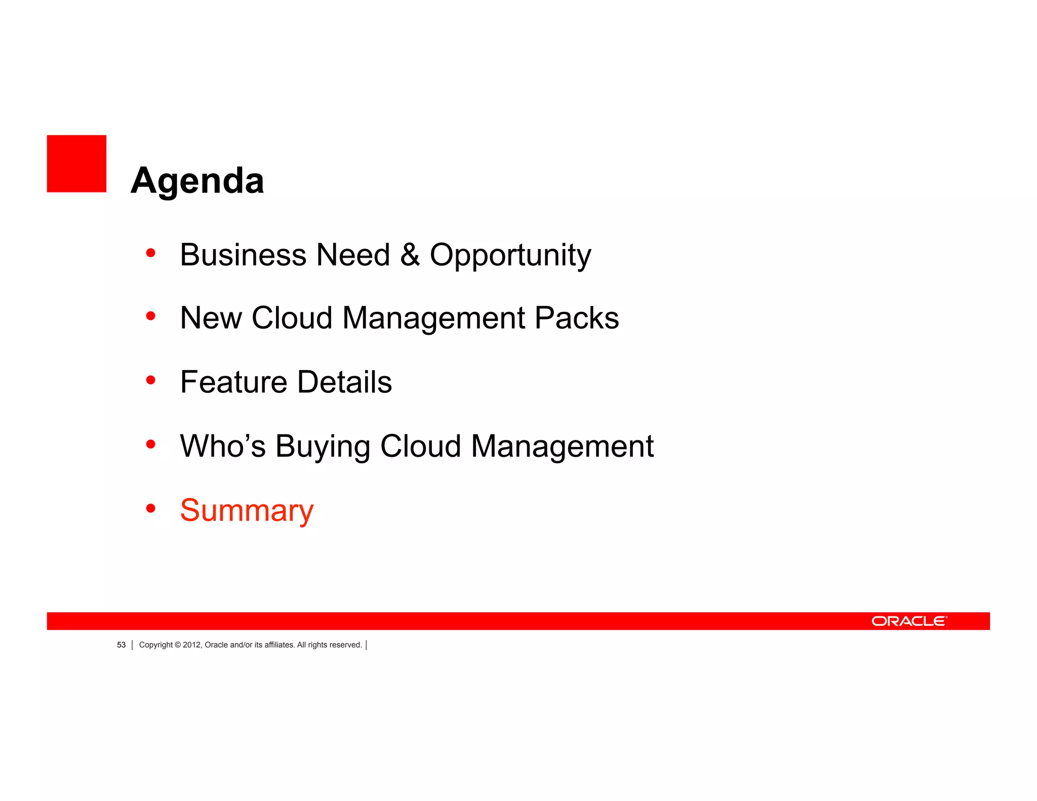 53 Copyright © 2012, Oracle and/or its affiliates. All rights reserved.
Agenda
•  Business Need & Opportunity
•  New Cloud Management Packs
•  Feature Details
•  Who’s Buying Cloud Management
•  Summary
 
