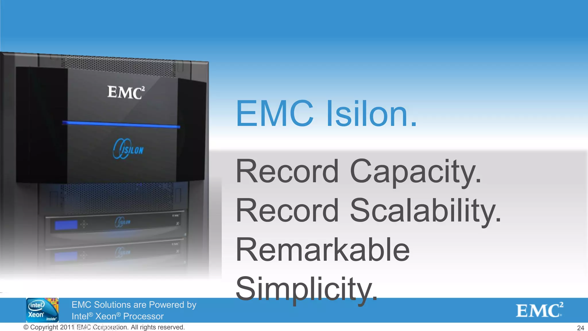 24© Copyright 2011 EMC Corporation. All rights reserved.
EMC Isilon.
Record Capacity.
Record Scalability.
Remarkable
Simplicity.EMC Solutions are Powered by
Intel® Xeon® Processor
Technology
 