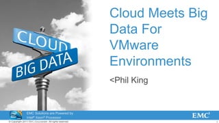 1© Copyright 2011 EMC Corporation. All rights reserved.
Cloud Meets Big
Data For
VMware
Environments
<Phil King
EMC Solutions are Powered by
Intel® Xeon® Processor
Technology
 