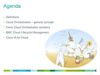 © 2010 Cisco and/or its affiliates. All rights reserved. Cisco Confidential 2
• Definitions
• Cloud Orchestration – general concept
• Cisco Cloud Orchestration solutions
• BMC Cloud Lifecycle Management
• Cisco IA for Cloud
 