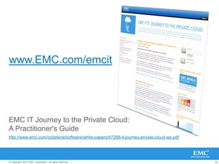44© Copyright 2010 EMC Corporation. All rights reserved.
www.EMC.com/emcit
EMC IT Journey to the Private Cloud:
A Practitioner's Guide
http://www.emc.com/collateral/software/white-papers/h7298-it-journey-private-cloud-wp.pdf
 