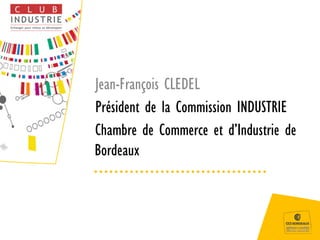 Jean-François CLEDEL
Président de la Commission INDUSTRIE
Chambre de Commerce et d’Industrie de
Bordeaux
 