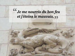 Je me nourris du bon feu
et j’éteins le mauvais.
 