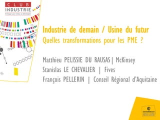 Industrie de demain / Usine du futur
Quelles transformations pour les PME ?
Matthieu PELISSIE DU RAUSAS| McKinsey
Stanislas LE CHEVALIER | Fives
François PELLERIN | Conseil Régional d’Aquitaine
 