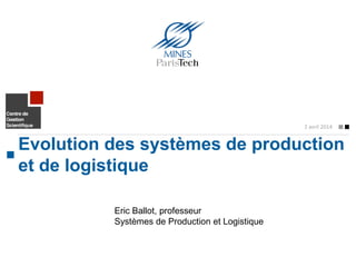 Evolution des systèmes de production
et de logistique
2 avril 2014
Eric Ballot, professeur
Systèmes de Production et Logistique
 