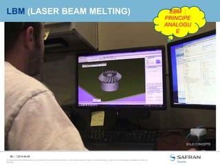 86 /
Ce document et les informations qu’il contient sont la propriété de Snecma. Ils ne doivent pas être copiés ni communiqués à un tiers sans l’autorisation préalable et écrite de
Snecma.
LBM (LASER BEAM MELTING)
/ 2014-04-09
EBM :
PRINCIPE
ANALOGU
E
 