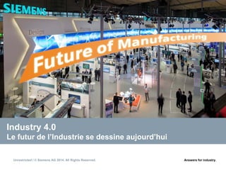 Unrestricted / © Siemens AG 2014. All Rights Reserved. Answers for industry.
Industry 4.0
Le futur de l’Industrie se dessine aujourd’hui
 