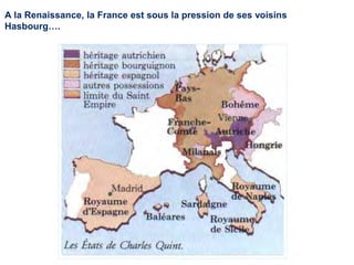 A la Renaissance, la France est sous la pression de ses voisins
Hasbourg….
 