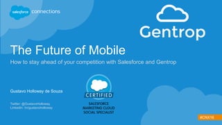 #CNX16
The Future of Mobile
How to stay ahead of your competition with Salesforce and Gentrop
Twitter: @GustavoHolloway
LinkedIn: /in/gustavoholloway
Gustavo Holloway de Souza
 