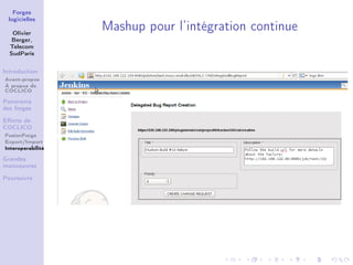 Forges
 logicielles

   Olivier
                   Mashup pour l’intégration continue
   Berger,
  Telecom
  SudParis


Introduction
Avant-propos
À propos de
COCLICO

Panorama
des forges

Eﬀorts de
COCLICO
FusionForge
Export/Import
Interoperabilité

Grandes
manoeuvres

Poursuivre
 